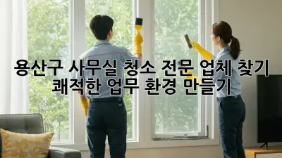 용산구 사무실 청소 전문 업체 찾기: 쾌적한 업무 환경 만들기
